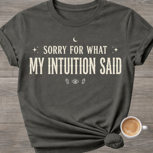 Sorry For What My Intuition Said | Funny T-Shirt
