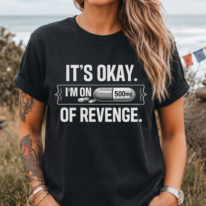 It's Okay. I'm on 500mg of Revenge T-Shirt