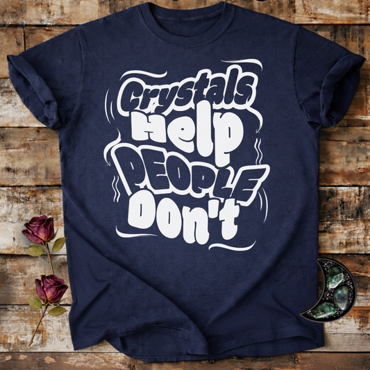 Crystals Help People Don’t | Funny T-Shirt
