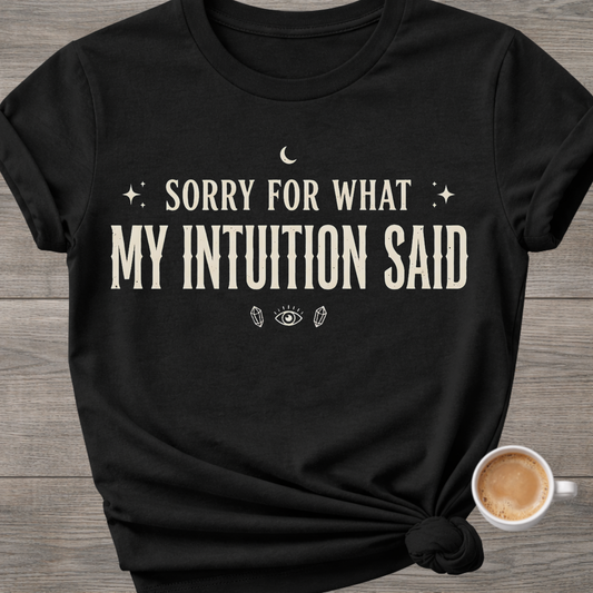 Sorry For What My Intuition Said | Funny T-Shirt
