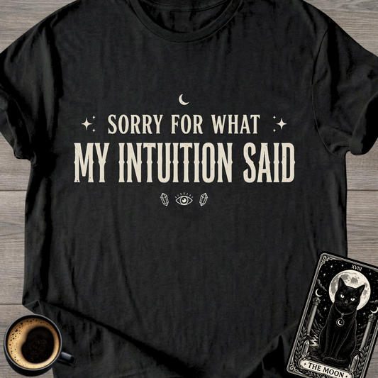 Sorry For What My Intuition Said T-Shirt