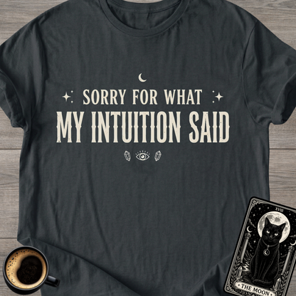 Sorry For What My Intuition Said T-Shirt