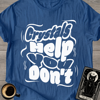 Crystals Help You Don't T-Shirt