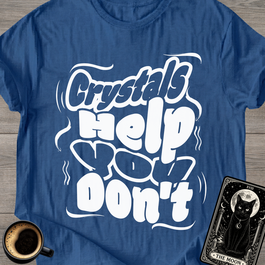 Crystals Help You Don't T-Shirt