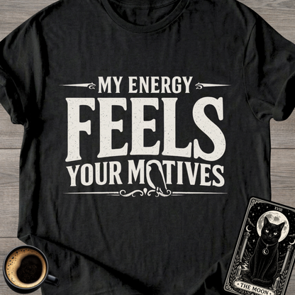My Energy Feels Your Motives T-Shirt