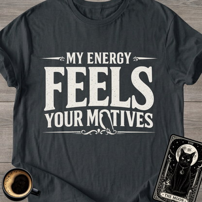 My Energy Feels Your Motives T-Shirt
