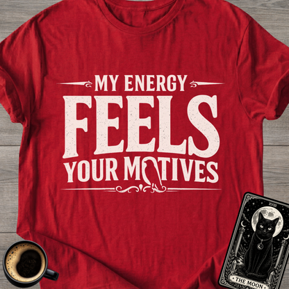 My Energy Feels Your Motives T-Shirt