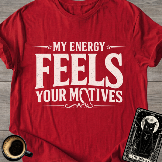 My Energy Feels Your Motives T-Shirt