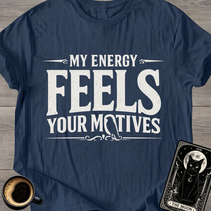 My Energy Feels Your Motives T-Shirt