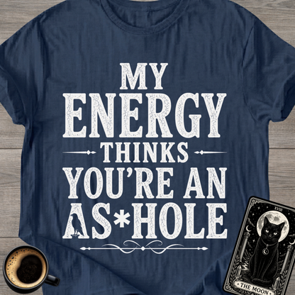 My Energy Thinks You're an A*shole T-Shirt