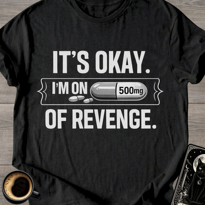 It's Okay. I'm on 500mg of Revenge T-Shirt