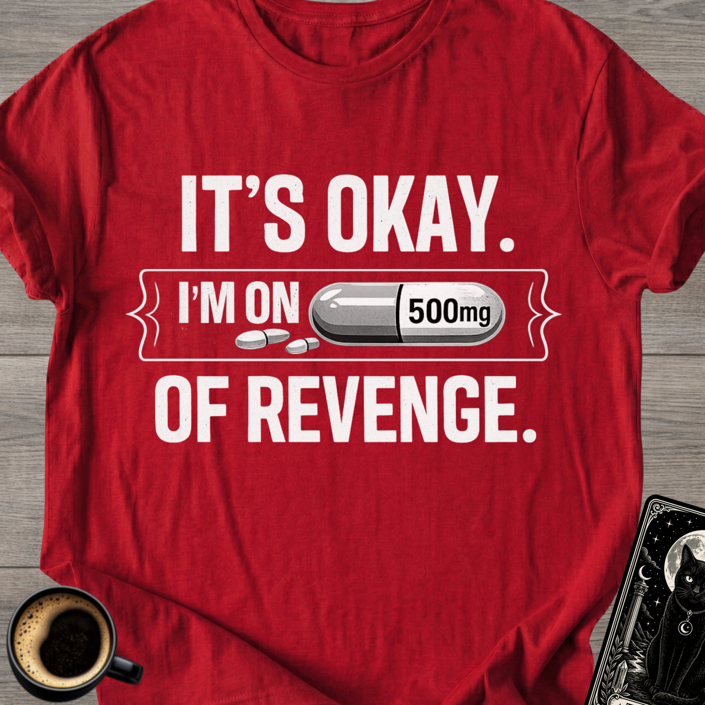 It's Okay. I'm on 500mg of Revenge T-Shirt