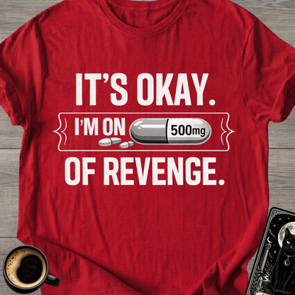 It's Okay. I'm on 500mg of Revenge T-Shirt