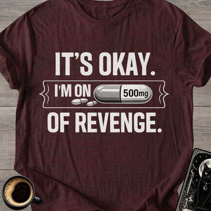 It's Okay. I'm on 500mg of Revenge T-Shirt