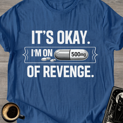 It's Okay. I'm on 500mg of Revenge T-Shirt