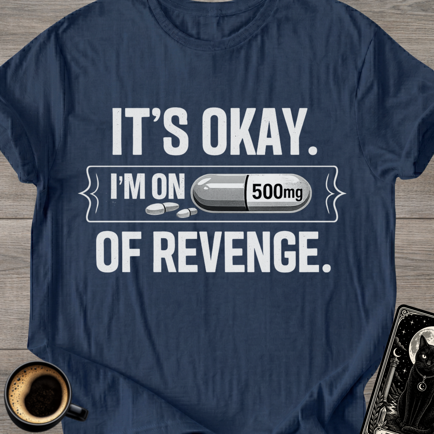 It's Okay. I'm on 500mg of Revenge T-Shirt