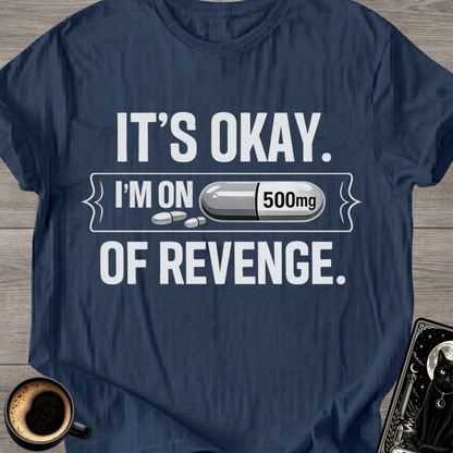 It's Okay. I'm on 500mg of Revenge T-Shirt