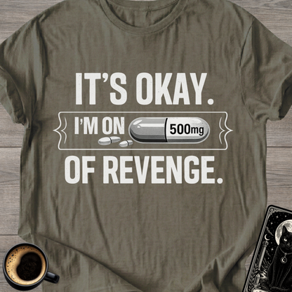 It's Okay. I'm on 500mg of Revenge T-Shirt